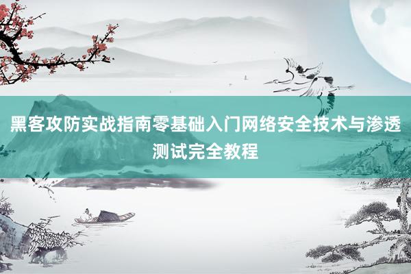 黑客攻防实战指南零基础入门网络安全技术与渗透测试完全教程